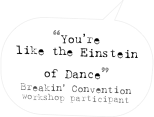 “You’re like the Einstein of Dance”
Breakin’ Convention
workshop participant