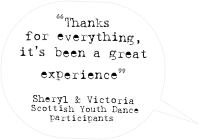 “Thanks for everything, it’s been a great experience” 

Sheryl & Victoria
 Scottish Youth Dance participants