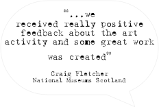 “...we received really positive feedback about the art activity and some great work was created”

Craig Fletcher
National Museums Scotland