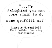 “...I’m delighted you can come again to do some graffiti art”

Annette Greenfield
East Lothian Learning Partnership