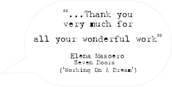 “...Thank you very much for
all your wonderful work”

Elena Masoero
Seven Doors 
(‘Working On A Dream’)